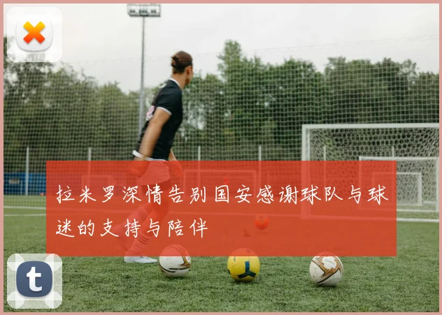 拉米罗深情告别国安感谢球队与球迷的支持与陪伴