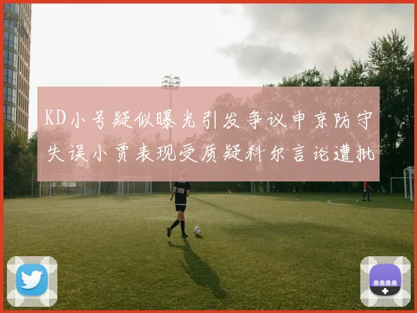 KD小号疑似曝光引发争议申京防守失误小贾表现受质疑科尔言论遭批评