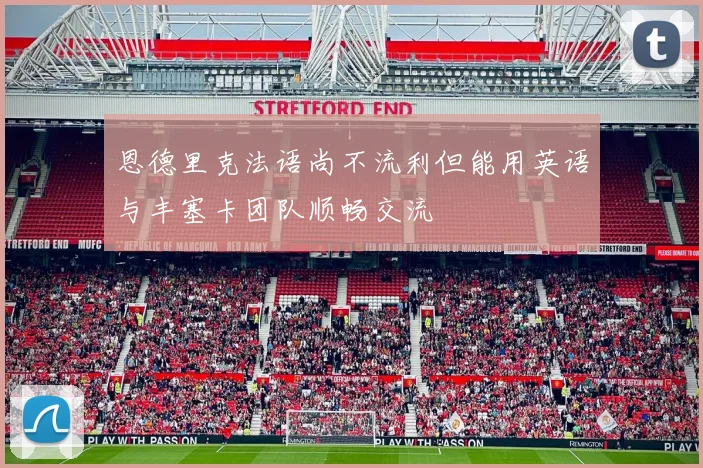 恩德里克法语尚不流利但能用英语与丰塞卡团队顺畅交流