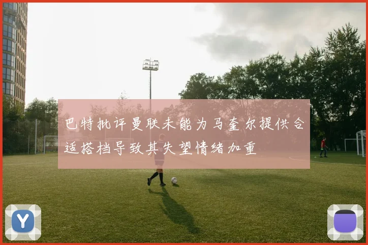 巴特批评曼联未能为马奎尔提供合适搭档导致其失望情绪加重