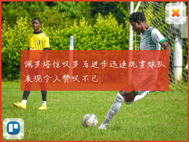 佩罗塔惊叹罗马进步迅速观赏球队表现令人赞叹不已
