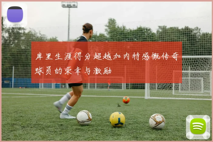 库里生涯得分超越加内特感慨传奇球员的荣幸与激励