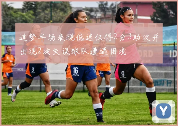 追梦半场表现低迷仅得2分3助攻并出现2次失误球队遭遇困境