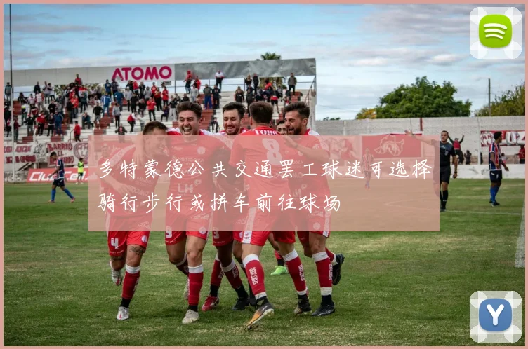 多特蒙德公共交通罢工球迷可选择骑行步行或拼车前往球场