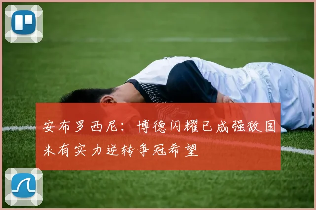 安布罗西尼：博德闪耀已成强敌国米有实力逆转争冠希望