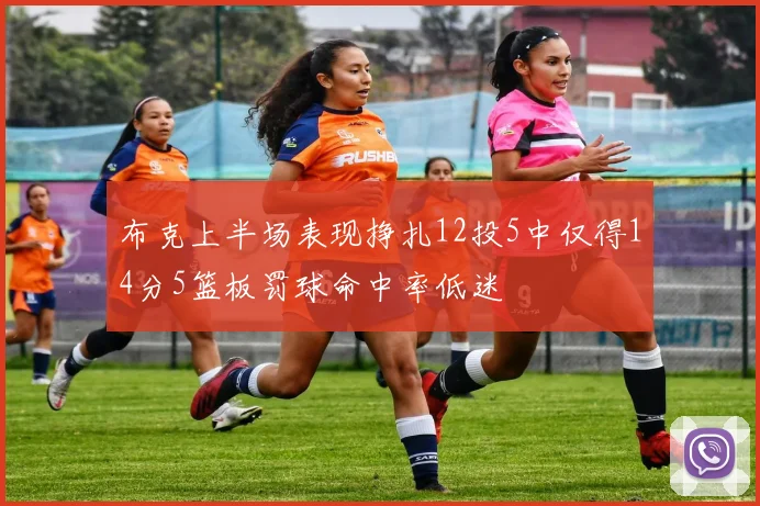 布克上半场表现挣扎12投5中仅得14分5篮板罚球命中率低迷