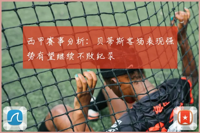 西甲赛事分析：贝蒂斯客场表现强势有望继续不败纪录