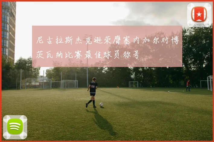 尼古拉斯杰克逊荣膺塞内加尔对博茨瓦纳比赛最佳球员称号
