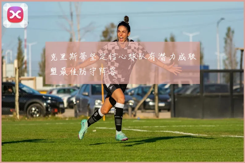 克里斯蒂坚定信心球队有潜力成联盟最佳防守阵容