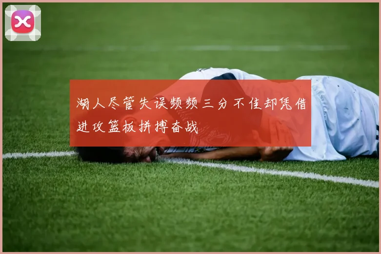 湖人尽管失误频频三分不佳却凭借进攻篮板拼搏奋战