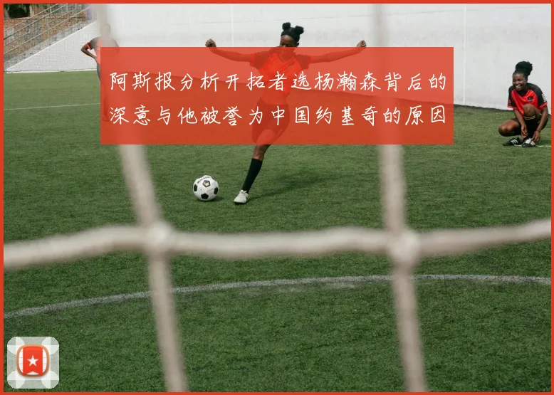 阿斯报分析开拓者选杨瀚森背后的深意与他被誉为中国约基奇的原因