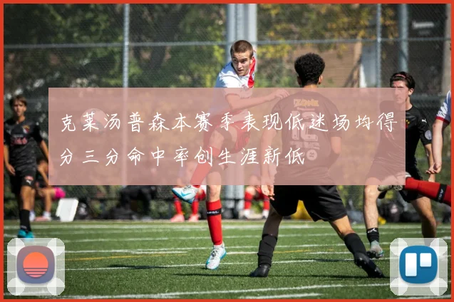 克莱汤普森本赛季表现低迷场均得分三分命中率创生涯新低
