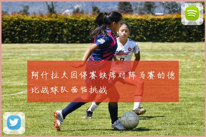 阿什拉夫因停赛缺席对阵马赛的德比战球队面临挑战