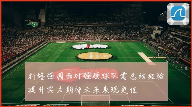 科塔强调面对强硬球队需总结经验提升实力期待未来表现更佳