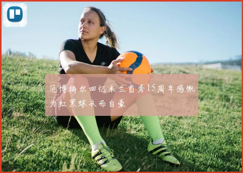范博梅尔回忆米兰首秀15周年感慨为红黑球衣而自豪